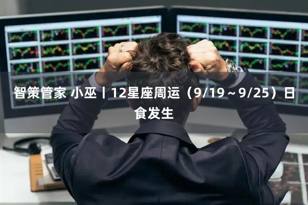 智策管家 小巫丨12星座周运（9/19～9/25）日食发生