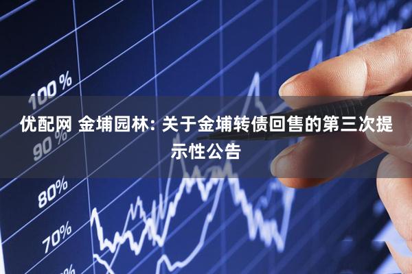 优配网 金埔园林: 关于金埔转债回售的第三次提示性公告
