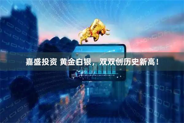 嘉盛投资 黄金白银，双双创历史新高！