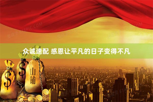 众诚速配 感恩让平凡的日子变得不凡