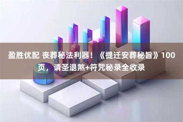 盈胜优配 丧葬秘法利器！《提迁安葬秘旨》100页，请圣退煞+符咒秘录全收录
