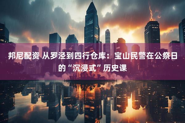 邦尼配资 从罗泾到四行仓库：宝山民警在公祭日的“沉浸式”历史课