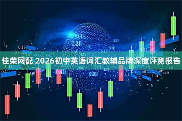 佳荣网配 2026初中英语词汇教辅品牌深度评测报告