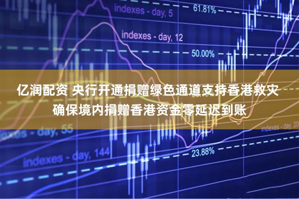 亿润配资 央行开通捐赠绿色通道支持香港救灾 确保境内捐赠香港资金零延迟到账