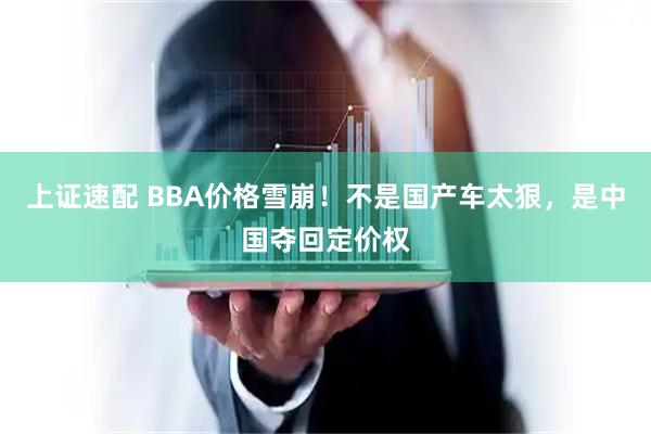 上证速配 BBA价格雪崩！不是国产车太狠，是中国夺回定价权