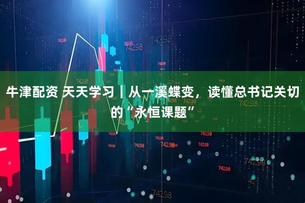 牛津配资 天天学习｜从一溪蝶变，读懂总书记关切的“永恒课题”