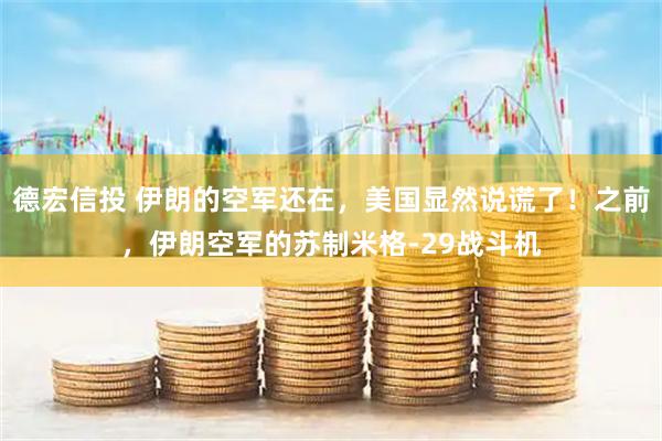 德宏信投 伊朗的空军还在，美国显然说谎了！之前，伊朗空军的苏制米格-29战斗机